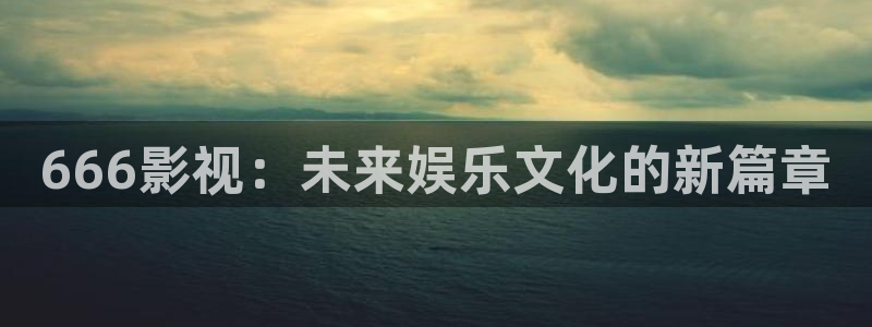 青柠影院在线高清免费观看：666影视：未来娱乐文化的新篇章