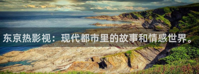 青柠影院免费观看高清hd：东京热影视：现代都市里的故事和情感世界。
