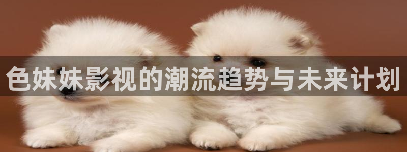 青柠影视免费在线观看：色妹妹影视的潮流趋势与未来计划